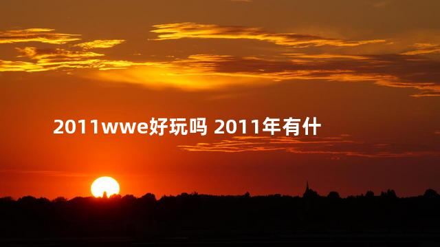 2011wwe好玩吗 2011年有什么游戏